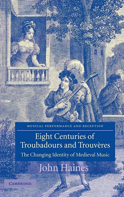 Eight Centuries of Troubadours and Trouvères: The Changing Identity of Medieval Music (Musical Performance and Reception)
