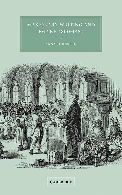 Missionary Writing and Empire, 1800–1860: 38 (Cambridge Studies in Nineteenth-Century Literature and Culture, Series Number 38)