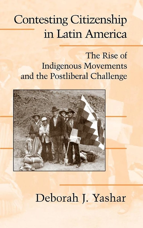 Contesting Citizenship in Latin America: The Rise of Indigenous Movements and the Postliberal Challenge (Cambridge Studies in Contentious Politics)