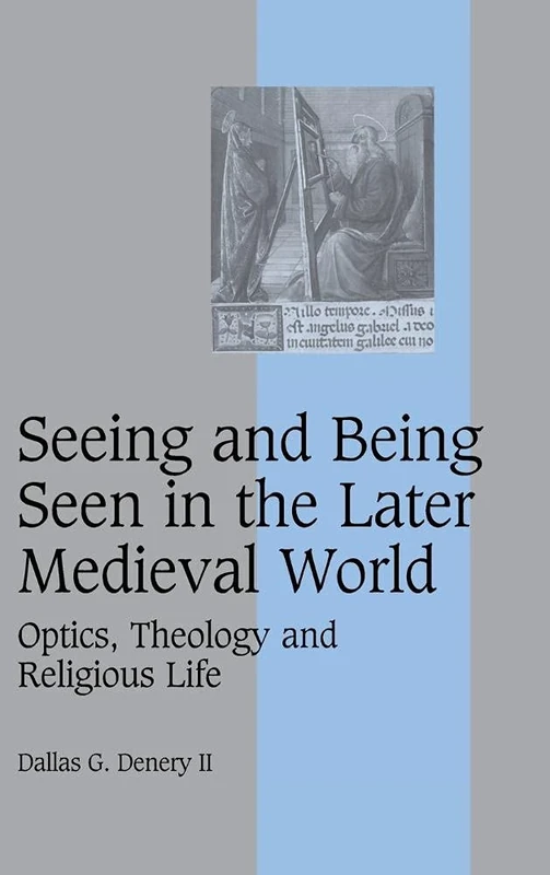 Seeing and Being Seen in the Later Medieval World: Optics, Theology and Religious Life: 63 (Cambridge Studies in Medieval Life and Thought: Fourth Series, Series Number 63)