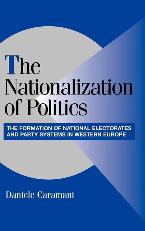 The Nationalization of Politics: The Formation of National Electorates and Party Systems in Western Europe (Cambridge Studies in Comparative Politics)