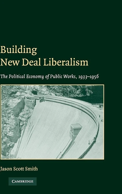 Building New Deal Liberalism: The Political Economy of Public Works, 1933–1956
