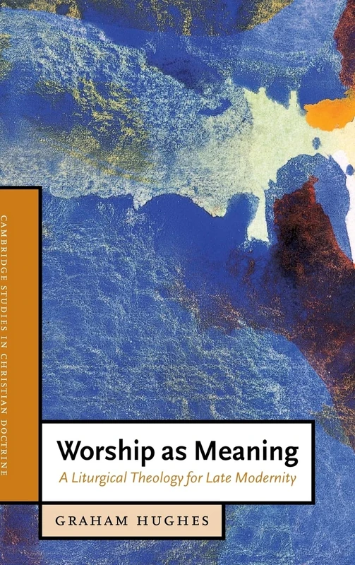 Worship as Meaning: A Liturgical Theology for Late Modernity: 10 (Cambridge Studies in Christian Doctrine, Series Number 10)