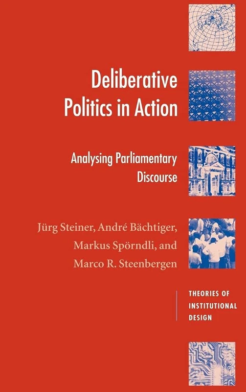 Deliberative Politics in Action: Analyzing Parliamentary Discourse (Theories of Institutional Design)
