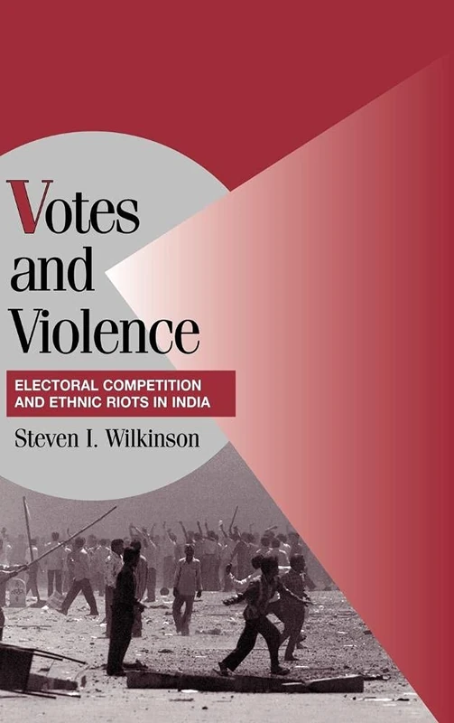 Votes and Violence: Electoral Competition and Ethnic Riots in India (Cambridge Studies in Comparative Politics)