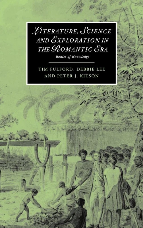 Literature, Science and Exploration in the Romantic Era: Bodies of Knowledge: 60 (Cambridge Studies in Romanticism, Series Number 60)