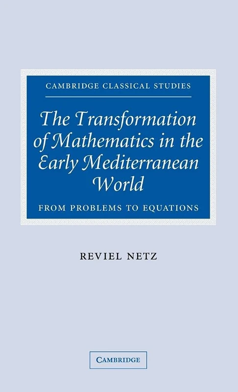 The Transformation of Mathematics in the Early Mediterranean World: From Problems to Equations (Cambridge Classical Studies)