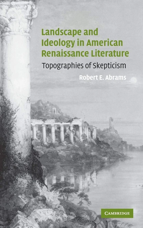 Landscape and Ideology in American Renaissance Literature: Topographies of Skepticism: 140 (Cambridge Studies in American Literature and Culture, Series Number 140)