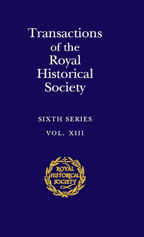 Transactions of the Royal Historical Society: Volume 13: Sixth Series (Royal Historical Society Transactions, Series Number 13)