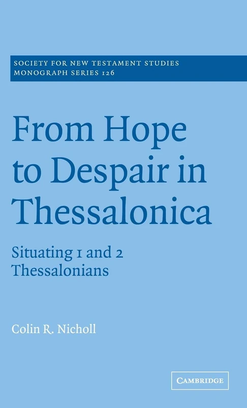 From Hope to Despair in Thessalonica: Situating 1 and 2 Thessalonians: 126 (Society for New Testament Studies Monograph Series, Series Number 126)