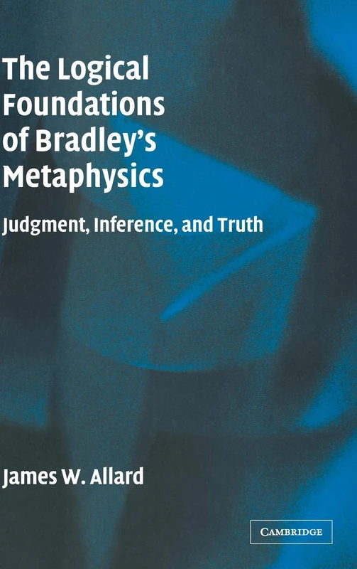 The Logical Foundations of Bradley's Metaphysics: Judgment, Inference, and Truth