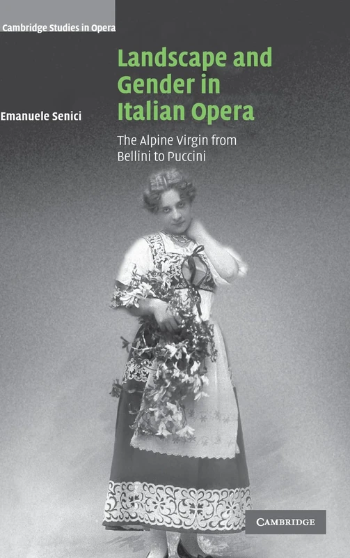 Landscape and Gender in Italian Opera: The Alpine Virgin from Bellini to Puccini (Cambridge Studies in Opera)