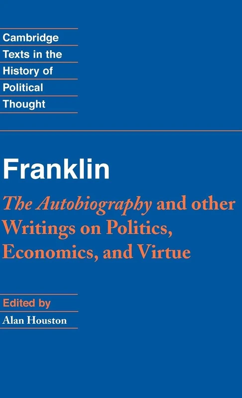 Franklin: The Autobiography and Other Writings on Politics, Economics, and Virtue (Cambridge Texts in the History of Political Thought)