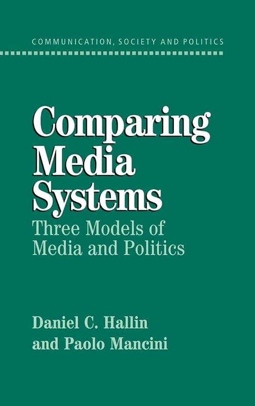 Comparing Media Systems: Three Models of Media and Politics (Communication, Society and Politics)