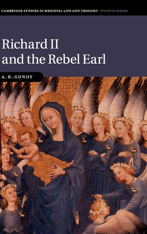 Richard II and the Rebel Earl: 97 (Cambridge Studies in Medieval Life and Thought: Fourth Series, Series Number 97)