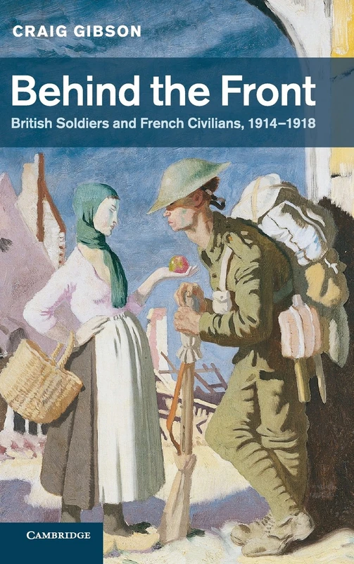 Behind the Front: British Soldiers and French Civilians, 1914–1918: 40 (Studies in the Social and Cultural History of Modern Warfare, Series Number 40)