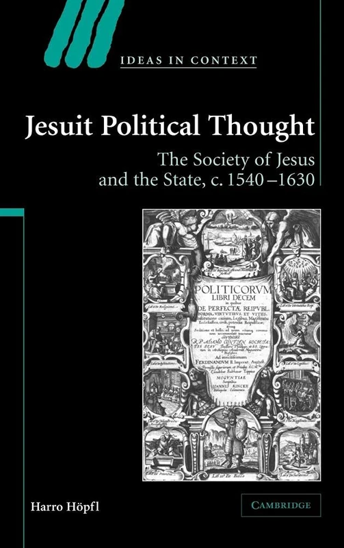 Jesuit Political Thought: The Society of Jesus and the State, c.1540–1630: 70 (Ideas in Context, Series Number 70)