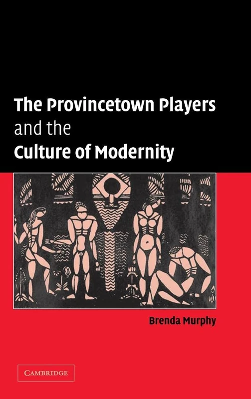 The Provincetown Players and the Culture of Modernity (Cambridge Studies in American Theatre and Drama, Series Number 23)