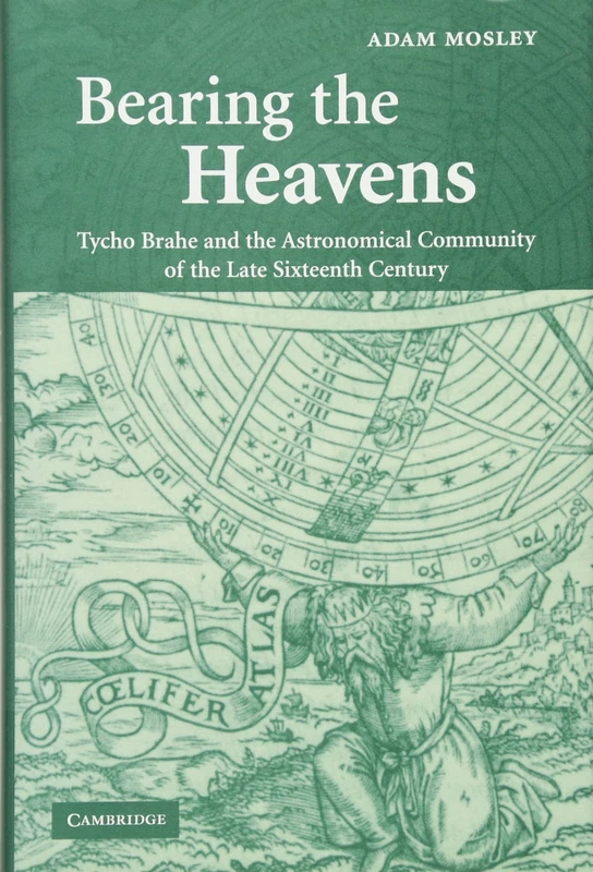 Bearing the Heavens: Tycho Brahe and the Astronomical Community of the Late Sixteenth Century