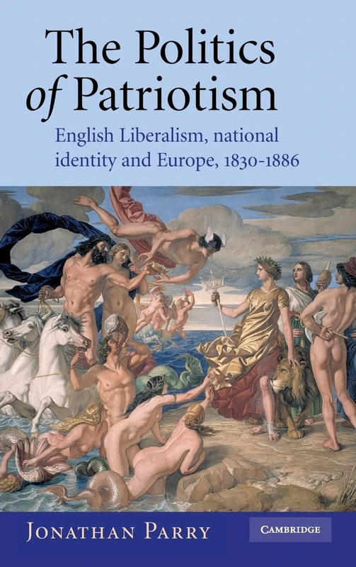 The Politics of Patriotism: English Liberalism, National Identity and Europe, 1830–1886