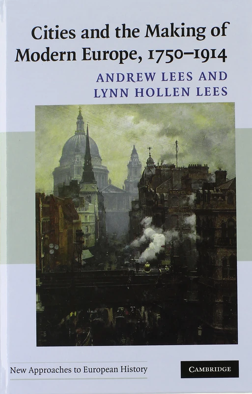 Cities and the Making of Modern Europe, 1750–1914: 39 (New Approaches to European History, Series Number 39)