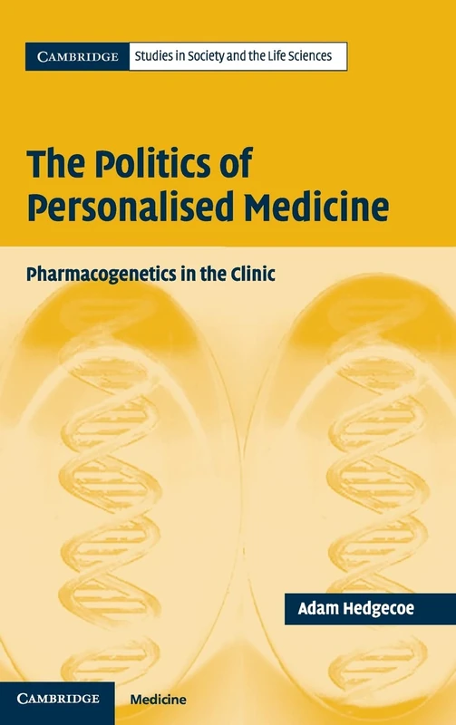 The Politics of Personalised Medicine: Pharmacogenetics in the Clinic (Cambridge Studies in Society and the Life Sciences)