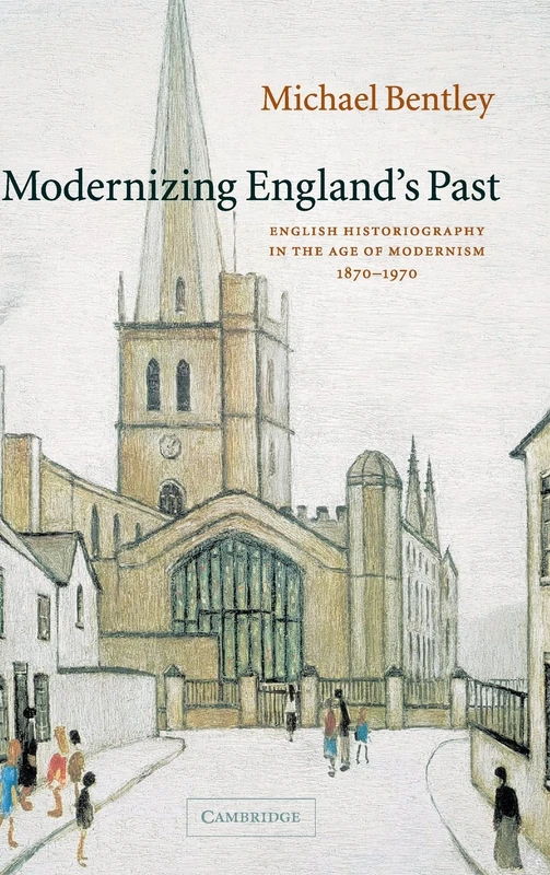 Modernizing England's Past: English Historiography in the Age of Modernism, 1870–1970 (The Wiles Lectures)