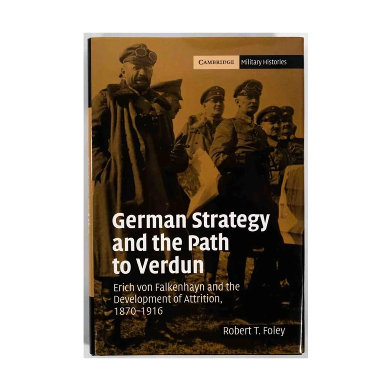 German Strategy and the Path to Verdun: Erich von Falkenhayn and the Development of Attrition, 1870–1916 (Cambridge Military Histories)