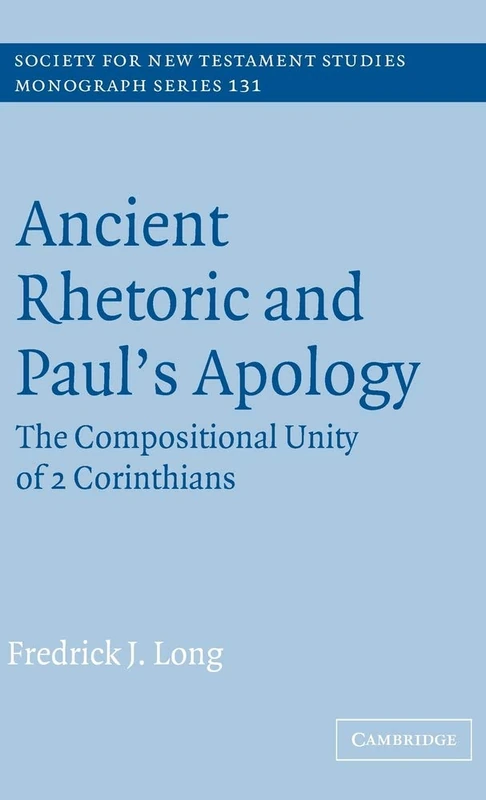 Ancient Rhetoric and Paul's Apology: The Compositional Unity of 2 Corinthians: 131 (Society for New Testament Studies Monograph Series, Series Number 131)