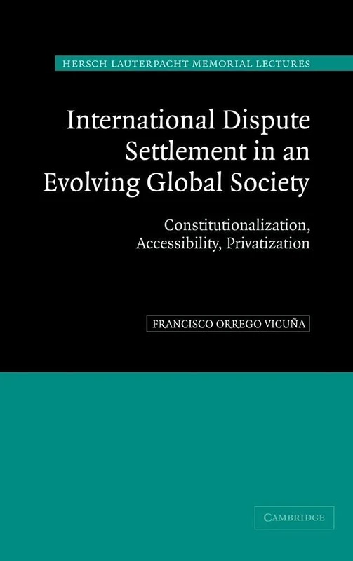 International Dispute Settlement in an Evolving Global Society: Constitutionalization, Accessibility, Privatization: 16 (Hersch Lauterpacht Memorial Lectures, Series Number 16)