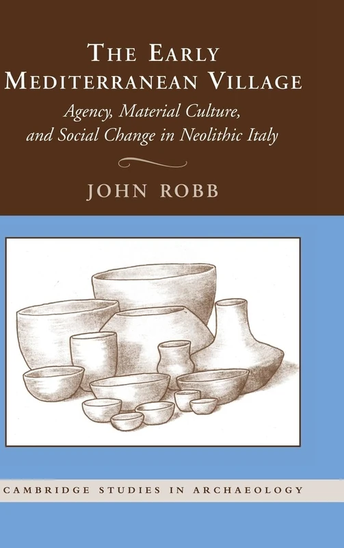 The Early Mediterranean Village: Agency, Material Culture, and Social Change in Neolithic Italy (Cambridge Studies in Archaeology)