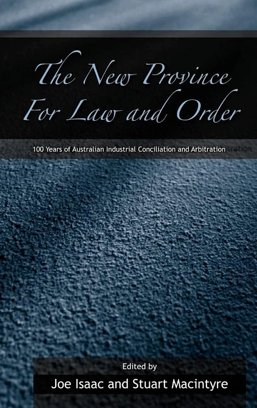 The New Province for Law and Order: 100 Years of Australian Industrial Conciliation and Arbitration