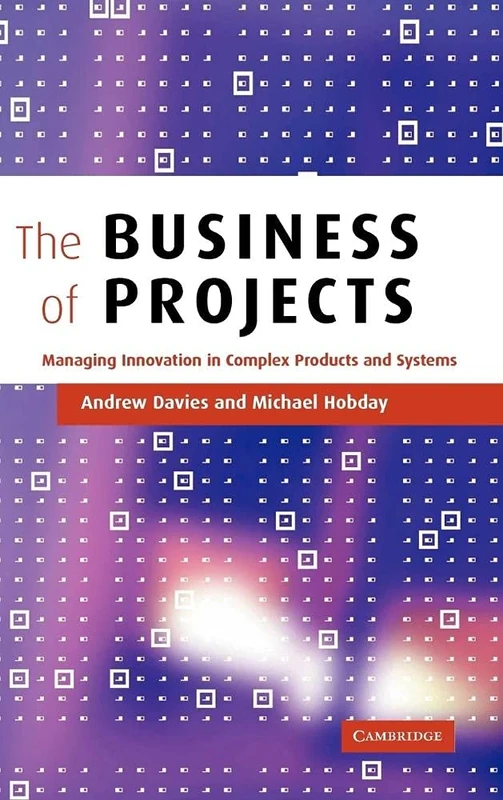 The Business of Projects: Managing Innovation in Complex Products and Systems
