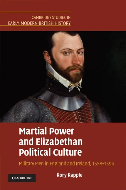 Martial Power and Elizabethan Political Culture: Military Men in England and Ireland, 1558–1594 (Cambridge Studies in Early Modern British History)