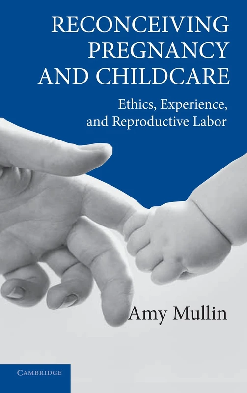 Reconceiving Pregnancy and Childcare: Ethics, Experience, and Reproductive Labor (Cambridge Studies in Philosophy and Public Policy)