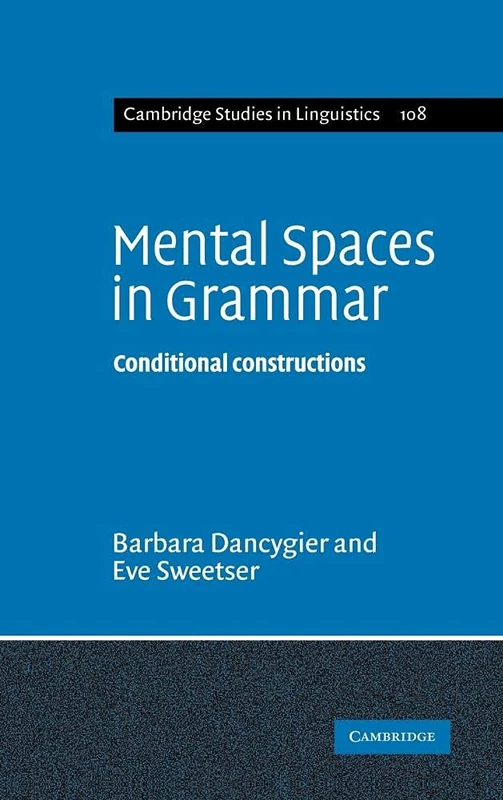 Mental Spaces in Grammar: Conditional Constructions: 108 (Cambridge Studies in Linguistics, Series Number 108)