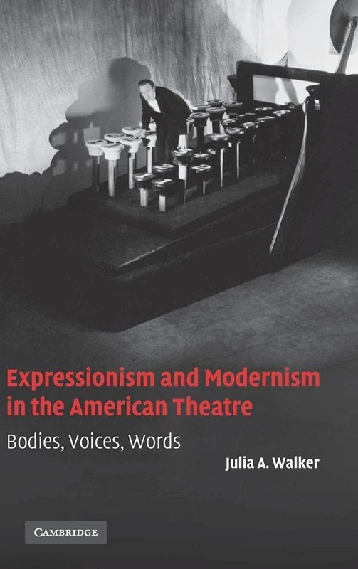 Expressionism and Modernism in the American Theatre: Bodies, Voices, Words: 21 (Cambridge Studies in American Theatre and Drama, Series Number 21)