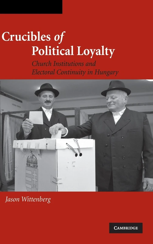 Crucibles of Political Loyalty: Church Institutions and Electoral Continuity in Hungary (Cambridge Studies in Comparative Politics)