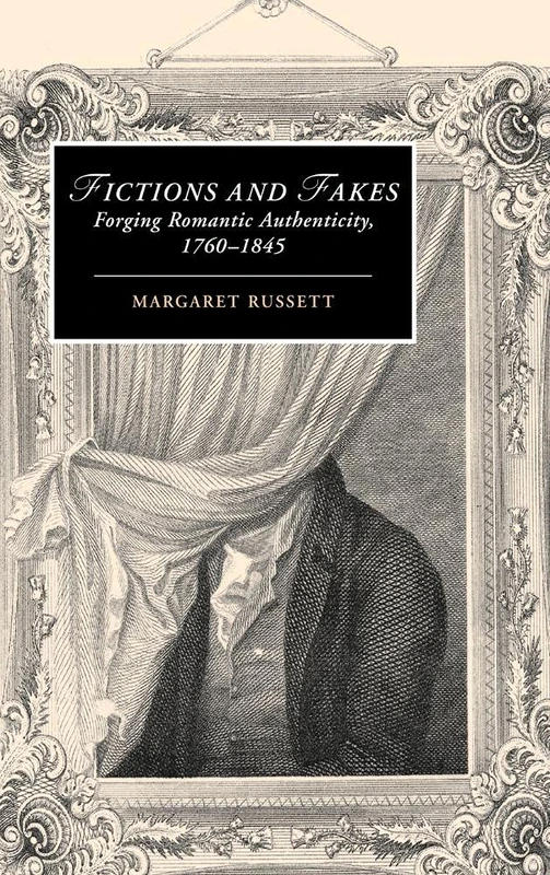 Fictions and Fakes: Forging Romantic Authenticity, 1760–1845: 64 (Cambridge Studies in Romanticism, Series Number 64)
