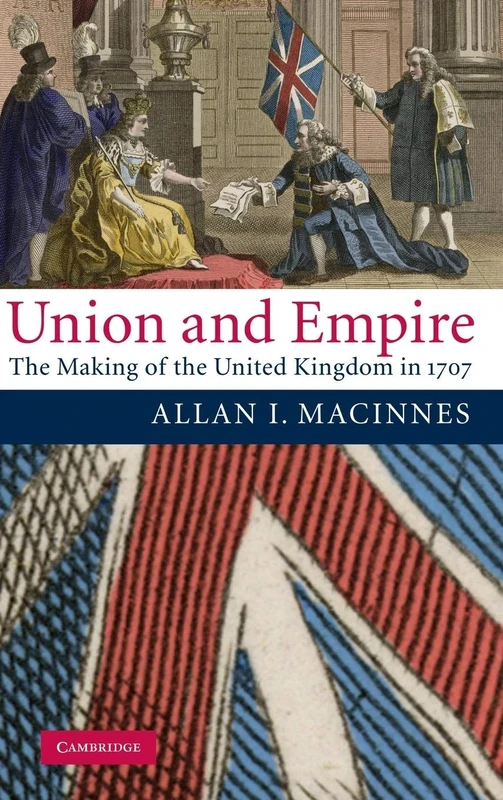 Union and Empire: The Making of the United Kingdom in 1707 (Cambridge Studies in Early Modern British History)