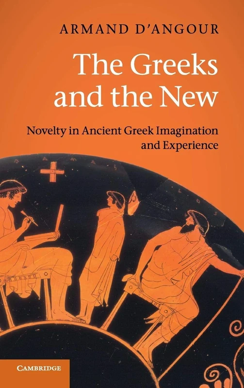 The Greeks and the New: Novelty in Ancient Greek Imagination and Experience