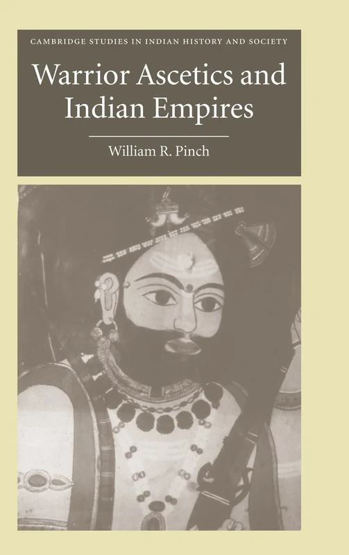 Warrior Ascetics and Indian Empires: 12 (Cambridge Studies in Indian History and Society, Series Number 12)