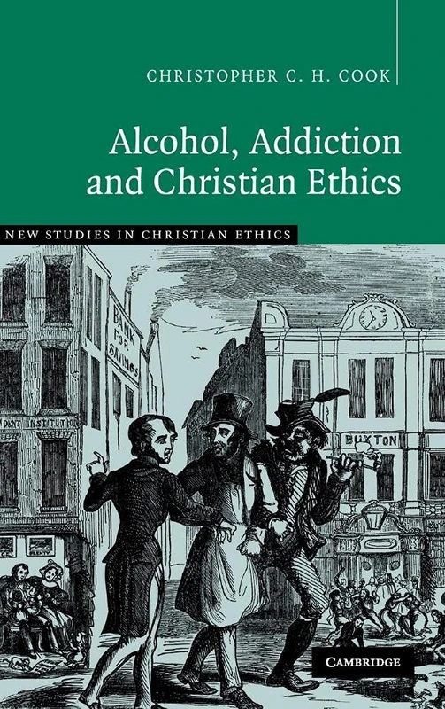 Alcohol, Addiction and Christian Ethics: 27 (New Studies in Christian Ethics, Series Number 27)
