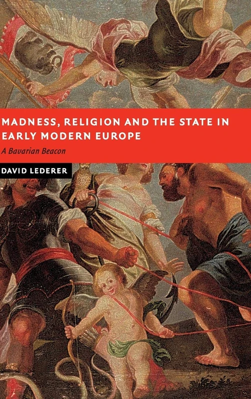 Madness, Religion and the State in Early Modern Europe: A Bavarian Beacon (New Studies in European History)