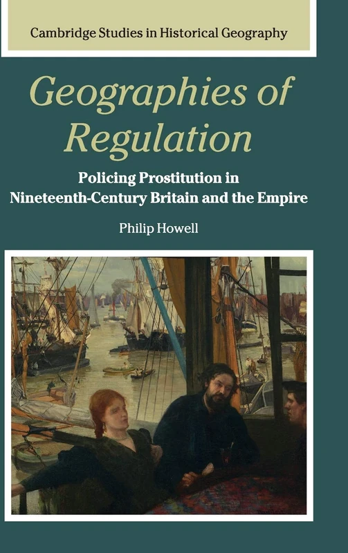 Geographies of Regulation: Policing Prostitution in Nineteenth-Century Britain and the Empire: 43 (Cambridge Studies in Historical Geography, Series Number 43)