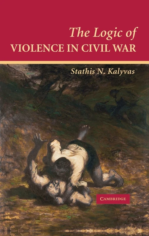 The Logic of Violence in Civil War (Cambridge Studies in Comparative Politics)