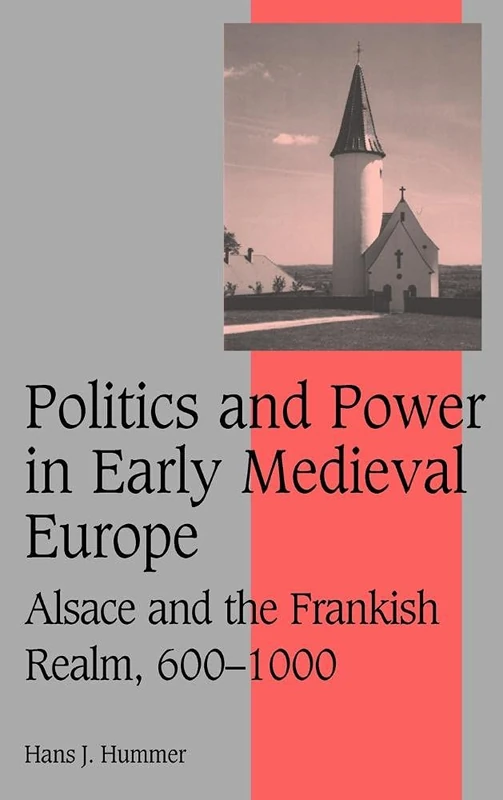 Politics and Power in Early Medieval Europe: Alsace and the Frankish Realm, 600–1000: 65 (Cambridge Studies in Medieval Life and Thought: Fourth Series, Series Number 65)