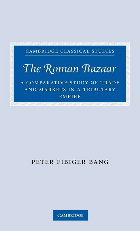 The Roman Bazaar: A Comparative Study of Trade and Markets in a Tributary Empire (Cambridge Classical Studies)