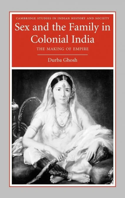 Sex and the Family in Colonial India: The Making of Empire: 13 (Cambridge Studies in Indian History and Society, Series Number 13)