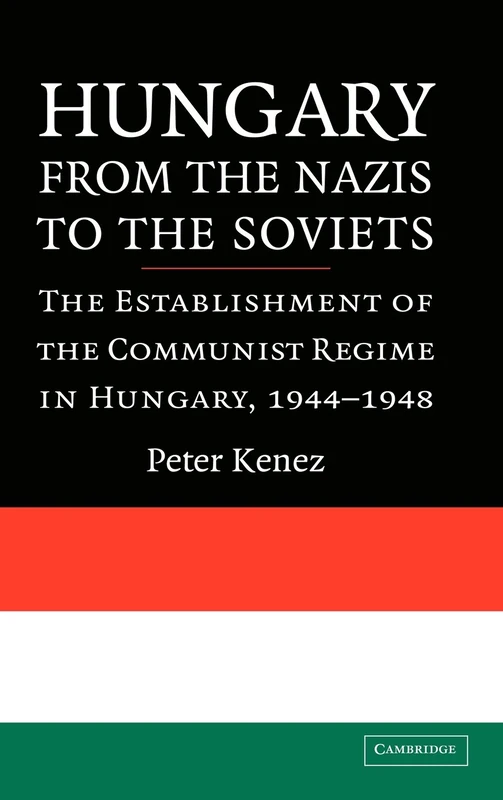 Hungary from the Nazis to the Soviets: The Establishment of the Communist Regime in Hungary, 1944–1948